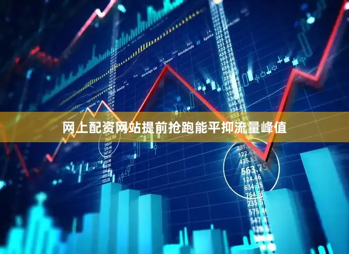网上配资网站提前抢跑能平抑流量峰值