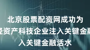 北京股票配资网成功为一家轻资产科技企业注入关键金融活水