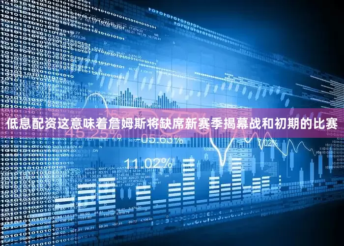 低息配资这意味着詹姆斯将缺席新赛季揭幕战和初期的比赛