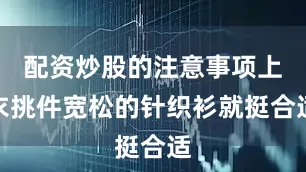 配资炒股的注意事项上衣挑件宽松的针织衫就挺合适